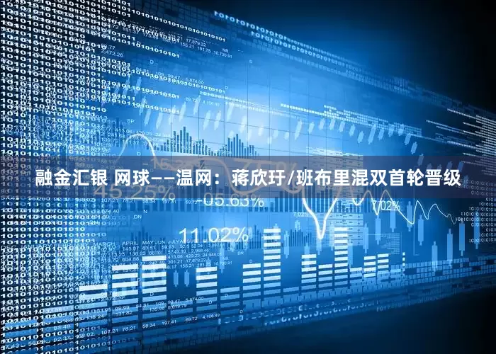 融金汇银 网球——温网：蒋欣玗/班布里混双首轮晋级