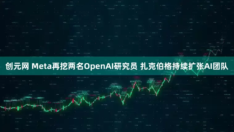 创元网 Meta再挖两名OpenAI研究员 扎克伯格持续扩张AI团队