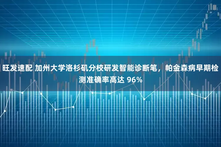 旺发速配 加州大学洛杉矶分校研发智能诊断笔，帕金森病早期检测准确率高达 96%