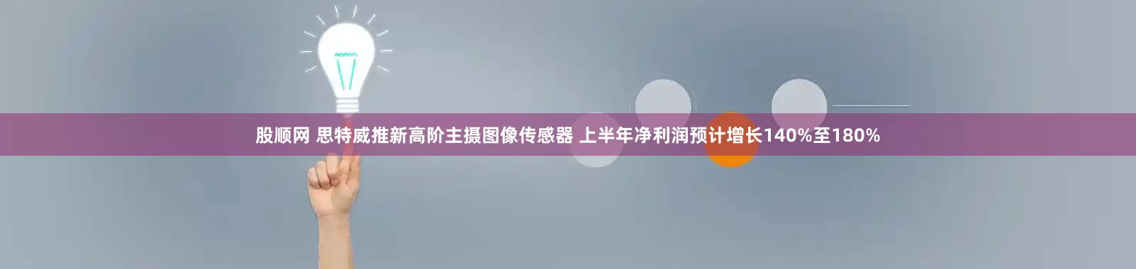 股顺网 思特威推新高阶主摄图像传感器 上半年净利润预计增长140%至180%