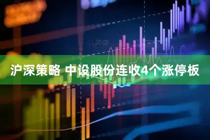 沪深策略 中设股份连收4个涨停板