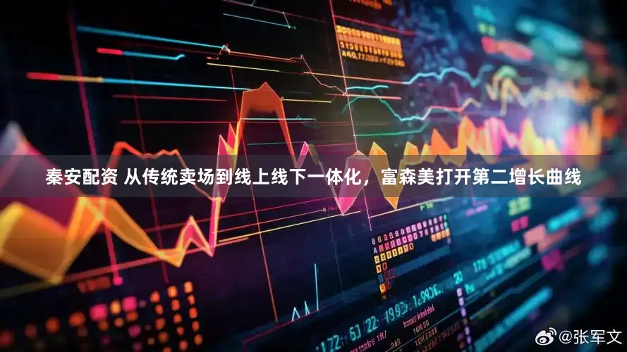 秦安配资 从传统卖场到线上线下一体化，富森美打开第二增长曲线