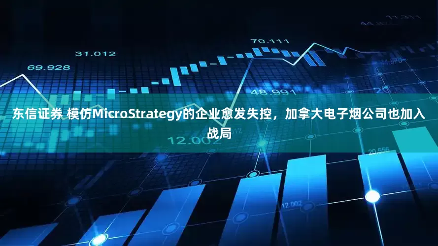 东信证券 模仿MicroStrategy的企业愈发失控，加拿大电子烟公司也加入战局