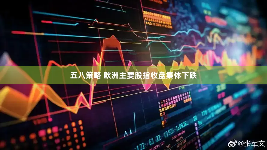 五八策略 欧洲主要股指收盘集体下跌