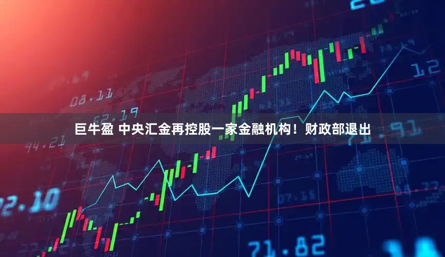 巨牛盈 中央汇金再控股一家金融机构！财政部退出