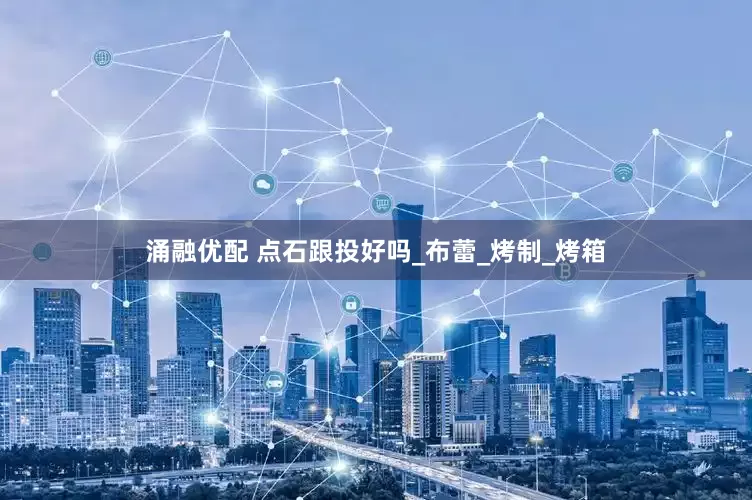 涌融优配 点石跟投好吗_布蕾_烤制_烤箱