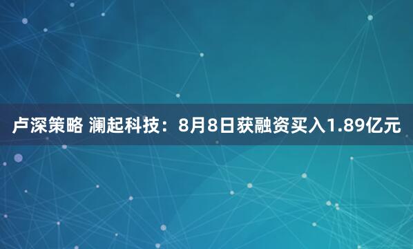 卢深策略 澜起科技：8月8日获融资买入1.89亿元