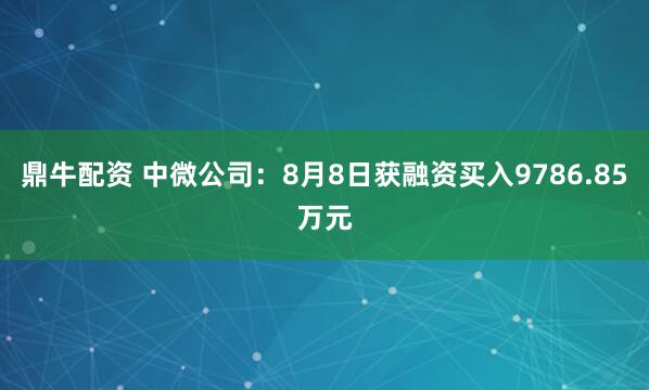 鼎牛配资 中微公司：8月8日获融资买入9786.85万元