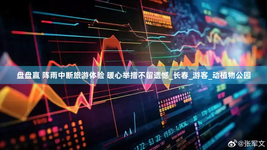 盘盘赢 阵雨中断旅游体验 暖心举措不留遗憾_长春_游客_动植物公园