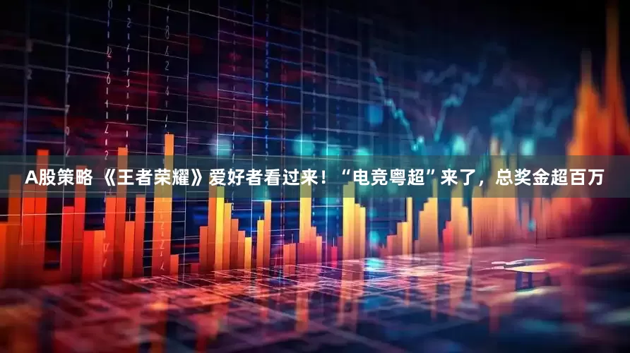 A股策略 《王者荣耀》爱好者看过来！“电竞粤超”来了，总奖金超百万