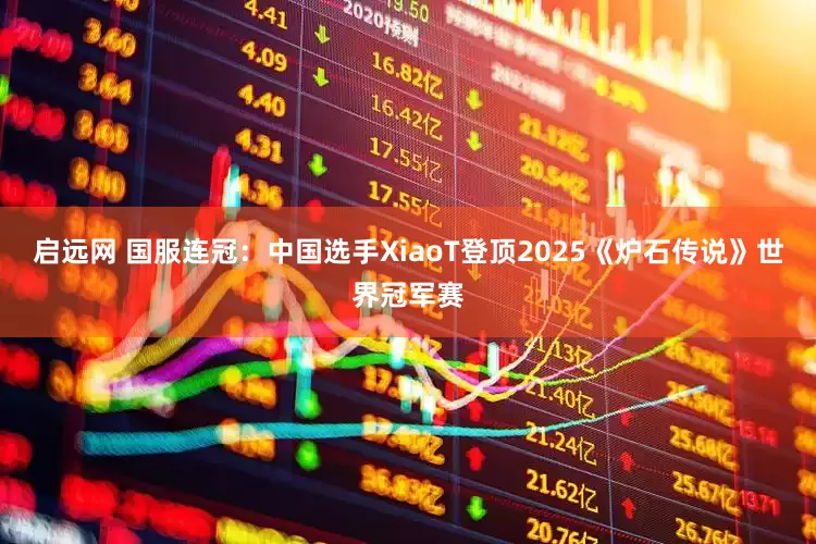 启远网 国服连冠：中国选手XiaoT登顶2025《炉石传说》世界冠军赛