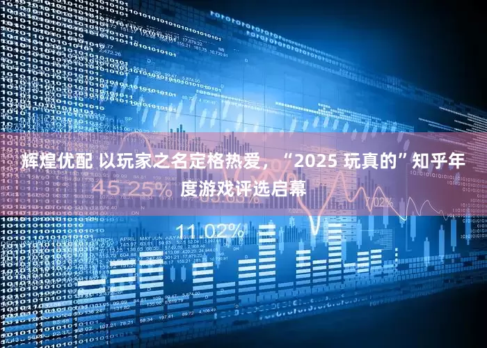辉煌优配 以玩家之名定格热爱，“2025 玩真的”知乎年度游戏评选启幕