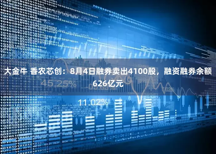 大金牛 香农芯创：8月4日融券卖出4100股，融资融券余额626亿元